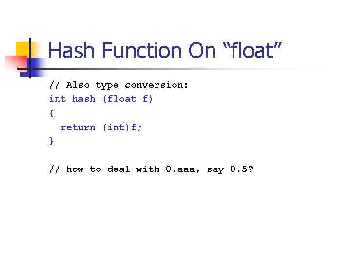 Hash Function On “float” // Also type conversion: int hash (float f) { return