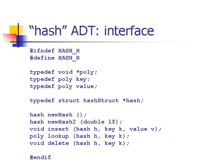 “hash” ADT: interface #ifndef HASH_H #define HASH_H typedef void *poly; typedef poly key; typedef