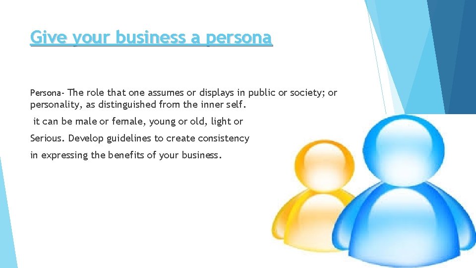 Give your business a persona Persona- The role that one assumes or displays in