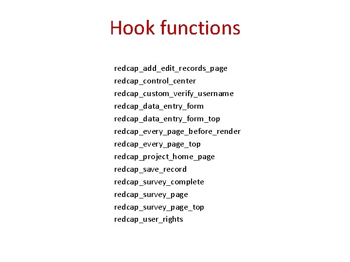 Hook functions redcap_add_edit_records_page redcap_control_center redcap_custom_verify_username redcap_data_entry_form_top redcap_every_page_before_render redcap_every_page_top redcap_project_home_page redcap_save_record redcap_survey_complete redcap_survey_page_top redcap_user_rights 