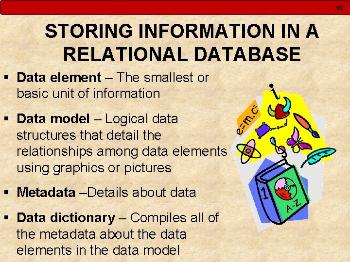 10 STORING INFORMATION IN A RELATIONAL DATABASE § Data element – The smallest or 10 STORING INFORMATION IN A RELATIONAL DATABASE § Data element – The smallest or