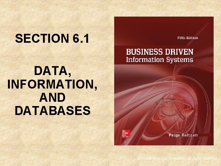 SECTION 6. 1 DATA, INFORMATION, AND DATABASES ©The Mc. Graw-Hill Companies, All Rights Reserved SECTION 6. 1 DATA, INFORMATION, AND DATABASES ©The Mc. Graw-Hill Companies, All Rights Reserved