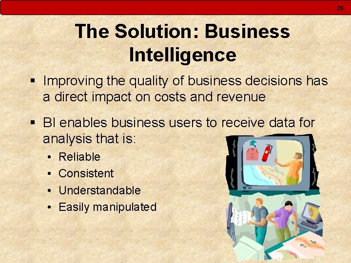 26 The Solution: Business Intelligence § Improving the quality of business decisions has a 26 The Solution: Business Intelligence § Improving the quality of business decisions has a
