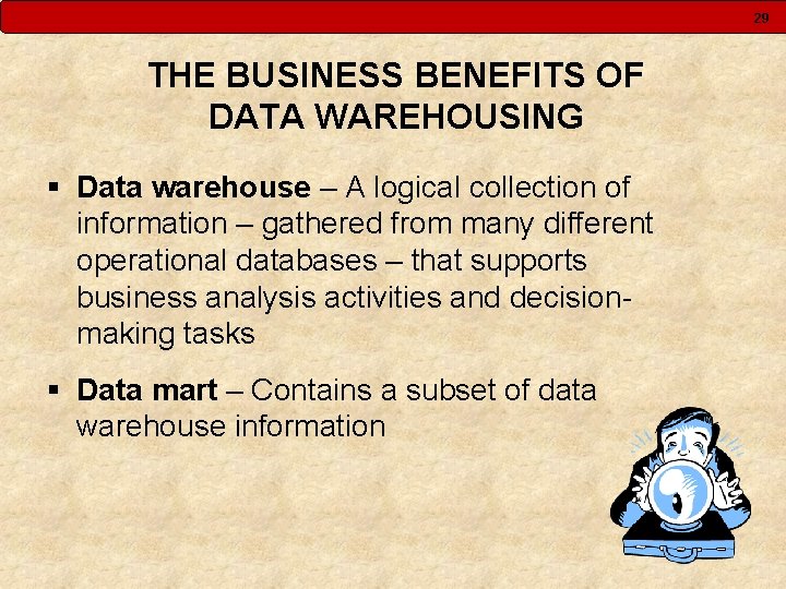 29 THE BUSINESS BENEFITS OF DATA WAREHOUSING § Data warehouse – A logical collection 29 THE BUSINESS BENEFITS OF DATA WAREHOUSING § Data warehouse – A logical collection