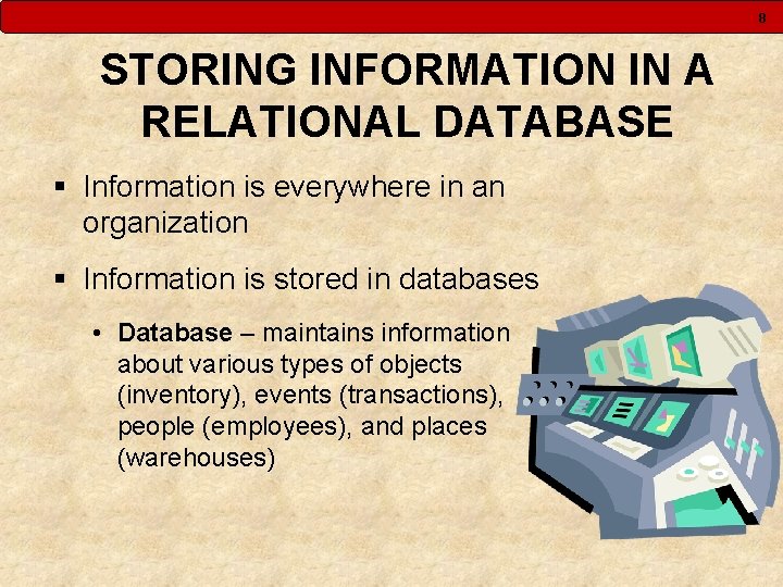 8 STORING INFORMATION IN A RELATIONAL DATABASE § Information is everywhere in an organization 8 STORING INFORMATION IN A RELATIONAL DATABASE § Information is everywhere in an organization