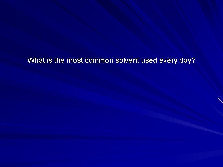 What is the most common solvent used every day? 