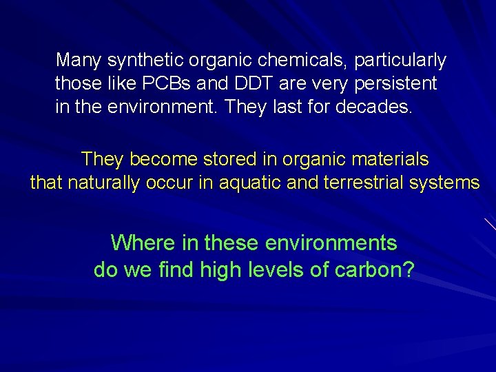 Many synthetic organic chemicals, particularly those like PCBs and DDT are very persistent in