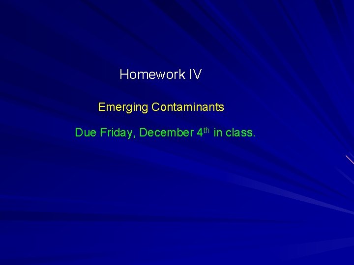 Homework IV Emerging Contaminants Due Friday, December 4 th in class. 