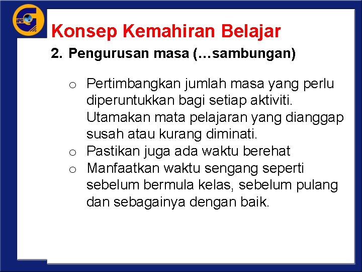 Konsep Kemahiran Belajar 2. Pengurusan masa (…sambungan) o Pertimbangkan jumlah masa yang perlu diperuntukkan