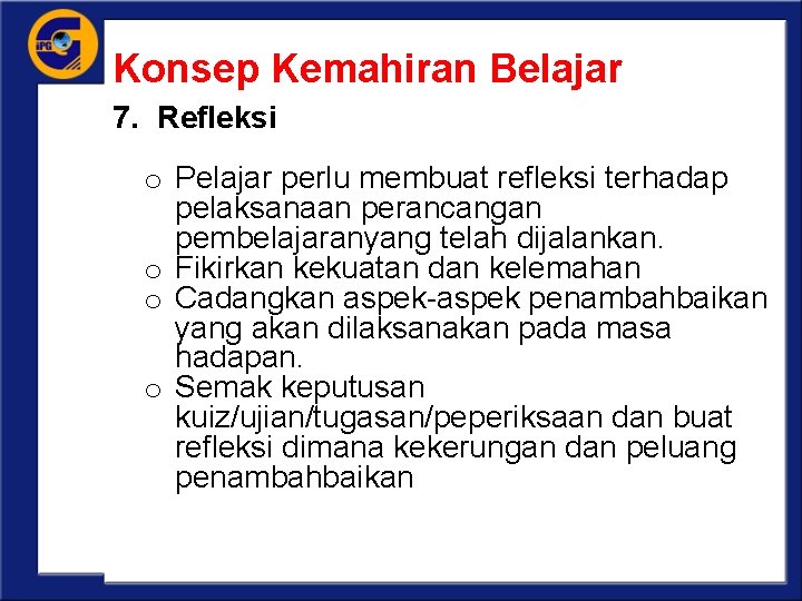 Konsep Kemahiran Belajar 7. Refleksi o Pelajar perlu membuat refleksi terhadap pelaksanaan perancangan pembelajaranyang