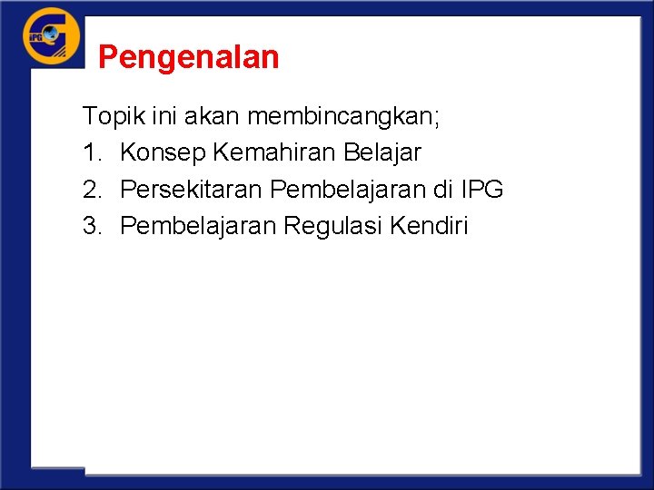 Pengenalan Topik ini akan membincangkan; 1. Konsep Kemahiran Belajar 2. Persekitaran Pembelajaran di IPG