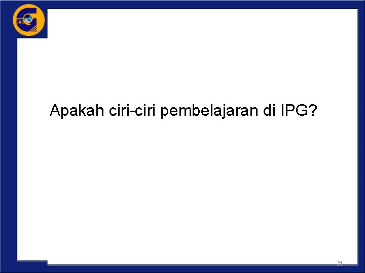 Apakah ciri-ciri pembelajaran di IPG? 21 