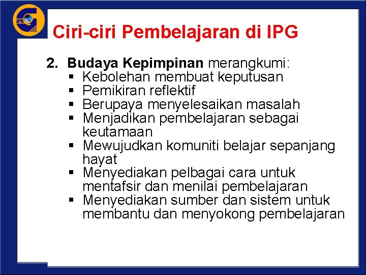 Ciri-ciri Pembelajaran di IPG 2. Budaya Kepimpinan merangkumi: § Kebolehan membuat keputusan § Pemikiran