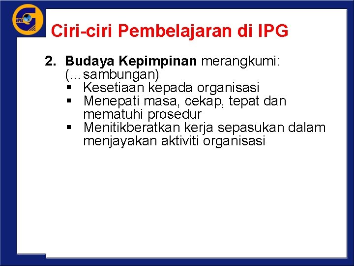 Ciri-ciri Pembelajaran di IPG 2. Budaya Kepimpinan merangkumi: (…sambungan) § Kesetiaan kepada organisasi §