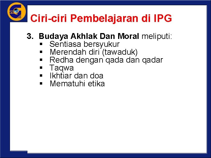 Ciri-ciri Pembelajaran di IPG 3. Budaya Akhlak Dan Moral meliputi: § Sentiasa bersyukur §