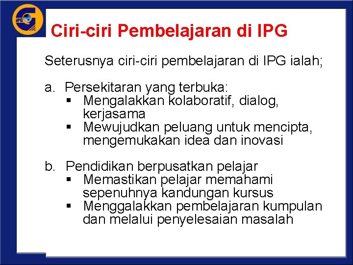 Ciri-ciri Pembelajaran di IPG Seterusnya ciri-ciri pembelajaran di IPG ialah; a. Persekitaran yang terbuka: