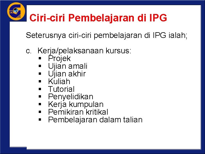 Ciri-ciri Pembelajaran di IPG Seterusnya ciri-ciri pembelajaran di IPG ialah; c. Kerja/pelaksanaan kursus: §