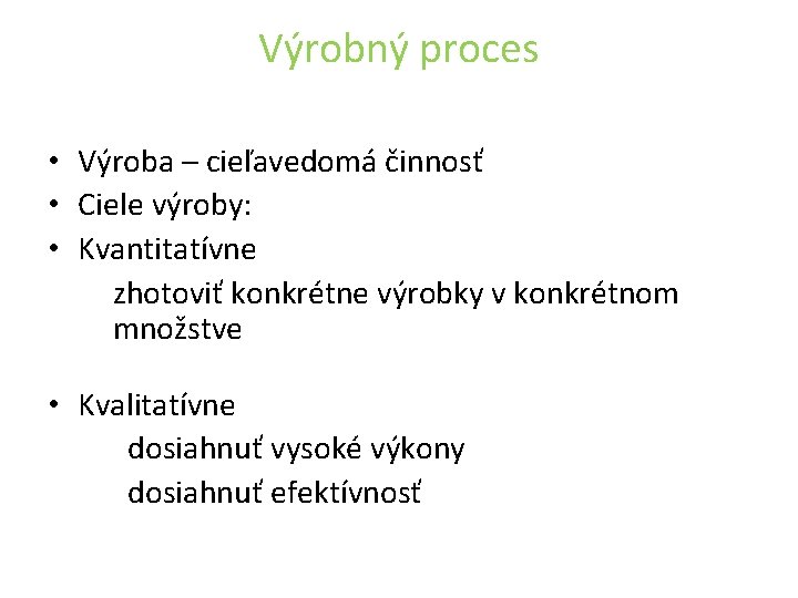 Výrobný proces • Výroba – cieľavedomá činnosť • Ciele výroby: • Kvantitatívne zhotoviť konkrétne