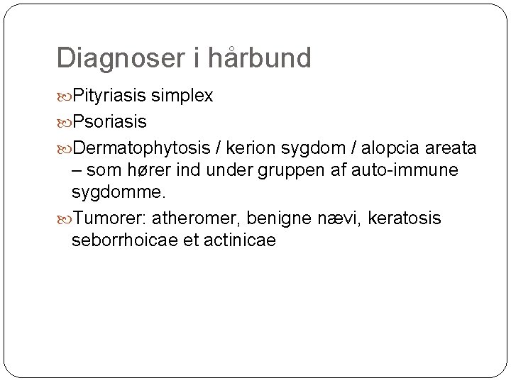 Diagnoser i hårbund Pityriasis simplex Psoriasis Dermatophytosis / kerion sygdom / alopcia areata –