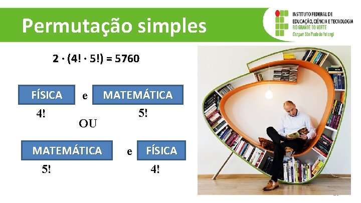 Permutação simples 2 ∙ (4! ∙ 5!) = 5760 FÍSICA 4! e OU MATEMÁTICA