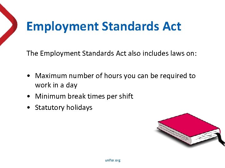 Employment Standards Act The Employment Standards Act also includes laws on: • Maximum number