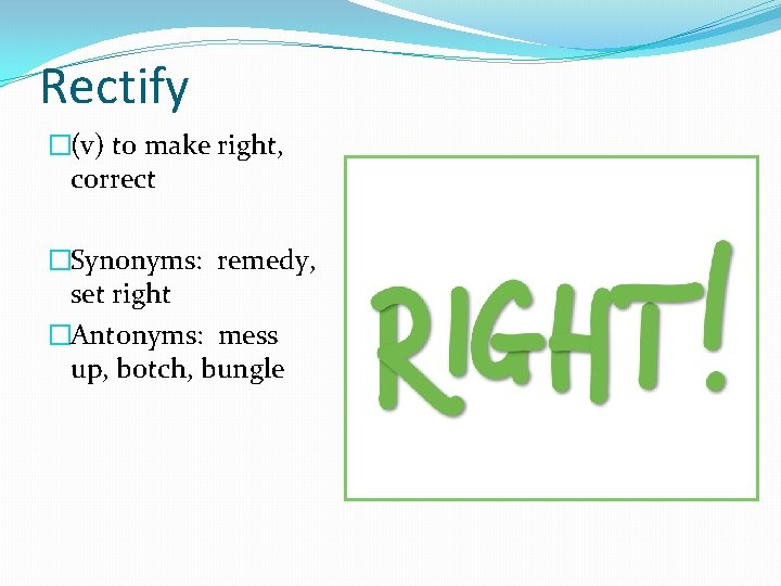 Rectify �(v) to make right, correct �Synonyms: remedy, set right �Antonyms: mess up, botch,