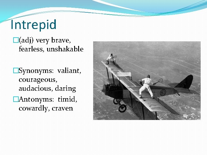 Intrepid �(adj) very brave, fearless, unshakable �Synonyms: valiant, courageous, audacious, daring �Antonyms: timid, cowardly,