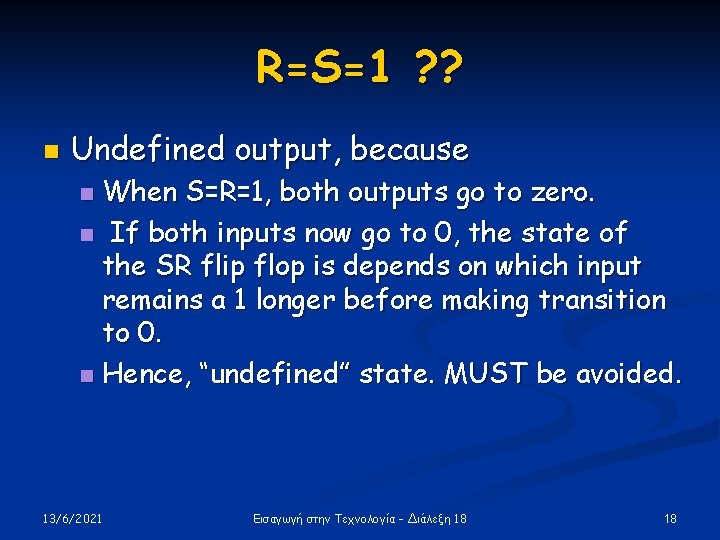 R=S=1 ? ? n Undefined output, because When S=R=1, both outputs go to zero. R=S=1 ? ? n Undefined output, because When S=R=1, both outputs go to zero.