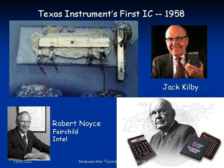 Texas Instrument’s First IC -- 1958 Jack Kilby Robert Noyce Fairchild Intel 13/6/2021 Εισαγωγή Texas Instrument’s First IC -- 1958 Jack Kilby Robert Noyce Fairchild Intel 13/6/2021 Εισαγωγή