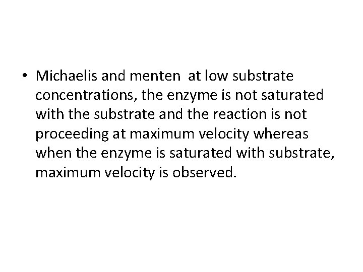  • Michaelis and menten at low substrate concentrations, the enzyme is not saturated