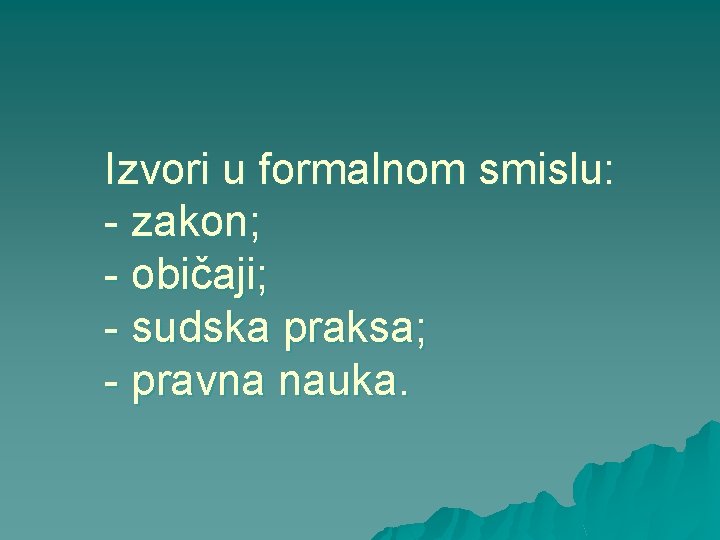 Izvori u formalnom smislu: - zakon; - običaji; - sudska praksa; - pravna nauka.