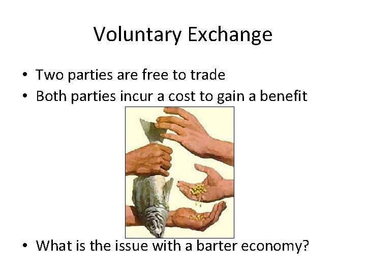 Voluntary Exchange • Two parties are free to trade • Both parties incur a
