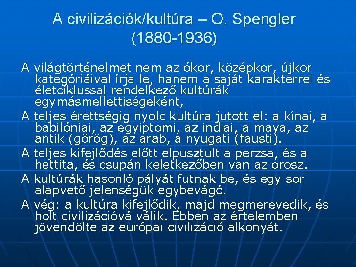 A civilizációk/kultúra – O. Spengler (1880 -1936) A világtörténelmet nem az ókor, középkor, újkor