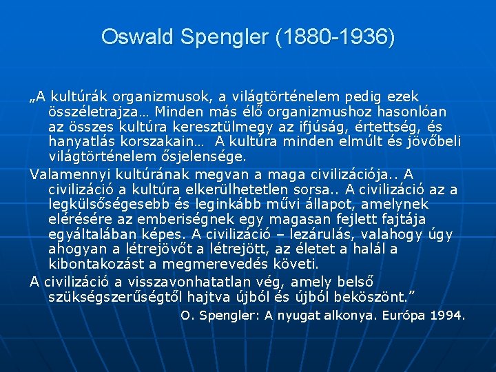 Oswald Spengler (1880 -1936) „A kultúrák organizmusok, a világtörténelem pedig ezek összéletrajza… Minden más