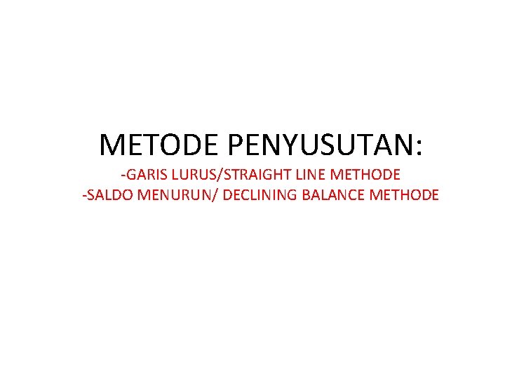 METODE PENYUSUTAN: -GARIS LURUS/STRAIGHT LINE METHODE -SALDO MENURUN/ DECLINING BALANCE METHODE 