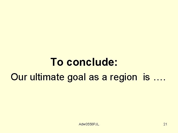 To conclude: Our ultimate goal as a region is …. Adw 0558 PJL 21