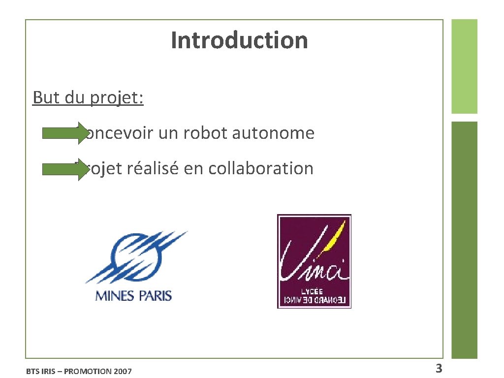 Introduction But du projet: Concevoir un robot autonome Projet réalisé en collaboration BTS IRIS