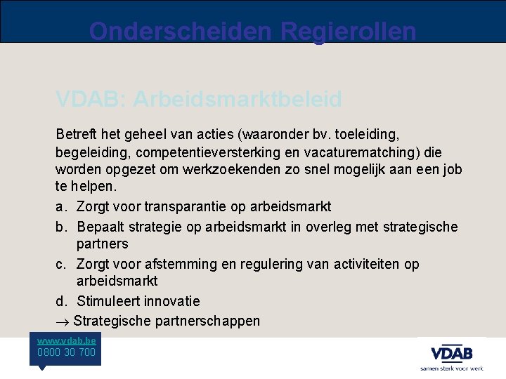 Onderscheiden Regierollen VDAB: Arbeidsmarktbeleid Betreft het geheel van acties (waaronder bv. toeleiding, begeleiding, competentieversterking