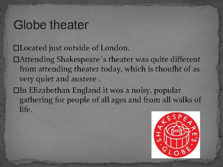 Globe theater �Located just outside of London. �Attending Shakespeare´s theater was quite different from
