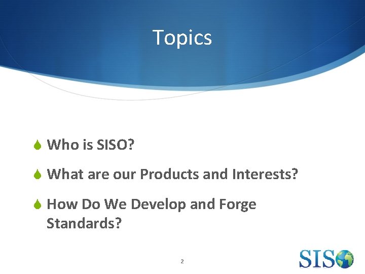Topics S Who is SISO? S What are our Products and Interests? S How