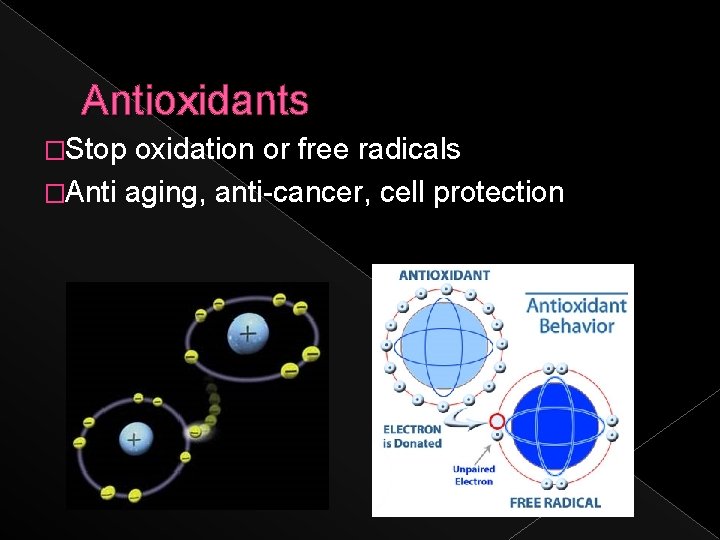 Antioxidants �Stop oxidation or free radicals �Anti aging, anti-cancer, cell protection 