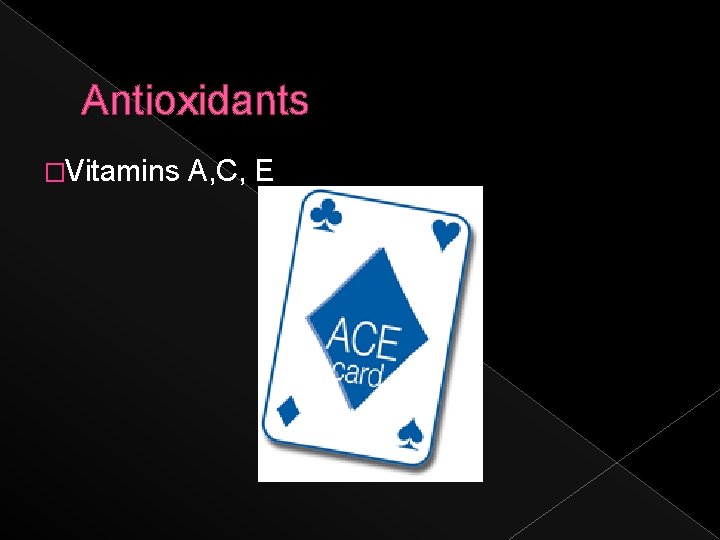 Antioxidants �Vitamins A, C, E 