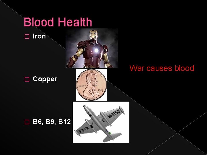 Blood Health � Iron War causes blood � Copper � B 6, B 9,