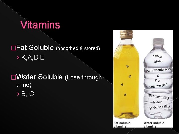 Vitamins �Fat Soluble (absorbed & stored) › K, A, D, E �Water urine) ›