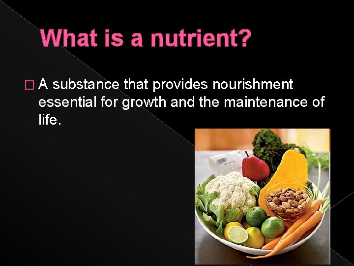 What is a nutrient? �A substance that provides nourishment essential for growth and the