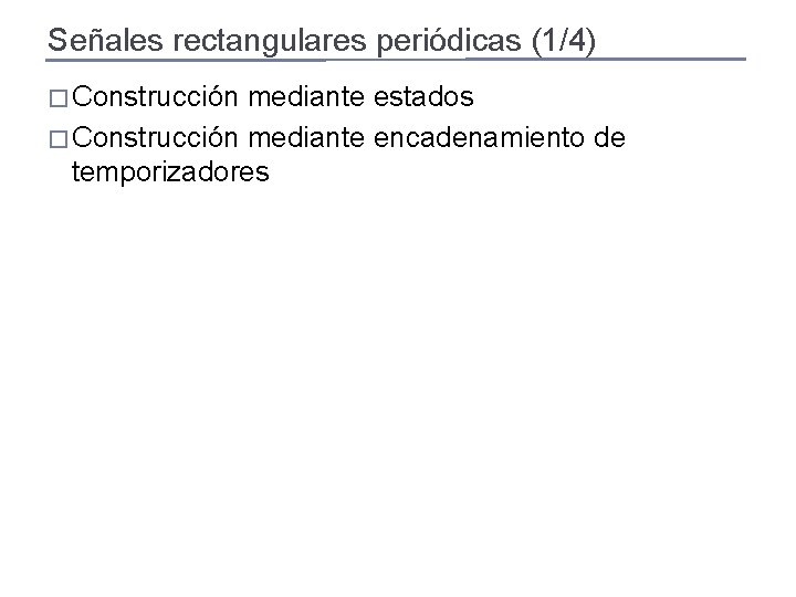 Señales rectangulares periódicas (1/4) � Construcción mediante estados � Construcción mediante encadenamiento de temporizadores