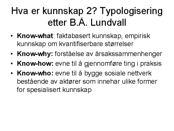 Hva er kunnskap 2? Typologisering etter B. Å. Lundvall • Know-what: faktabasert kunnskap, empirisk