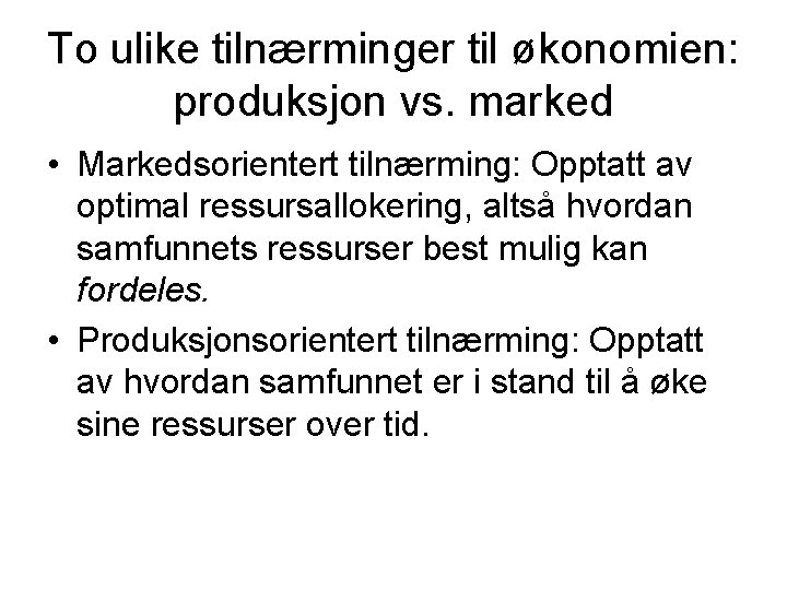 To ulike tilnærminger til økonomien: produksjon vs. marked • Markedsorientert tilnærming: Opptatt av optimal