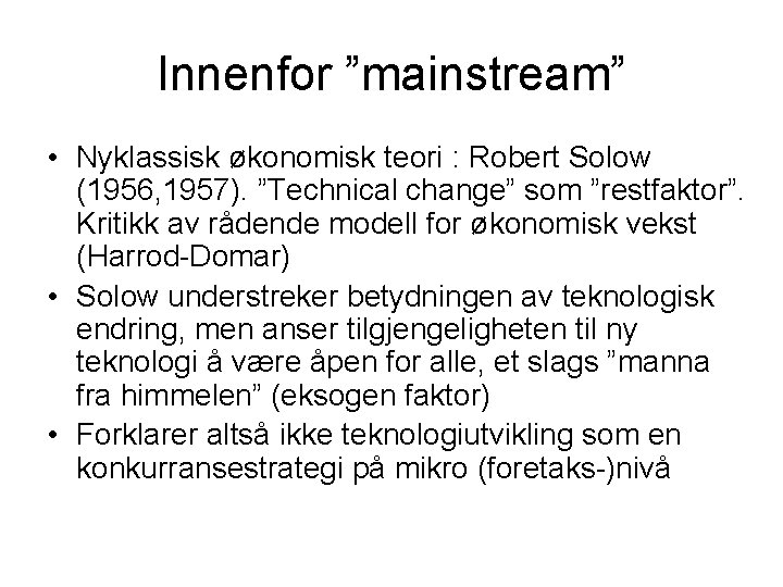 Innenfor ”mainstream” • Nyklassisk økonomisk teori : Robert Solow (1956, 1957). ”Technical change” som