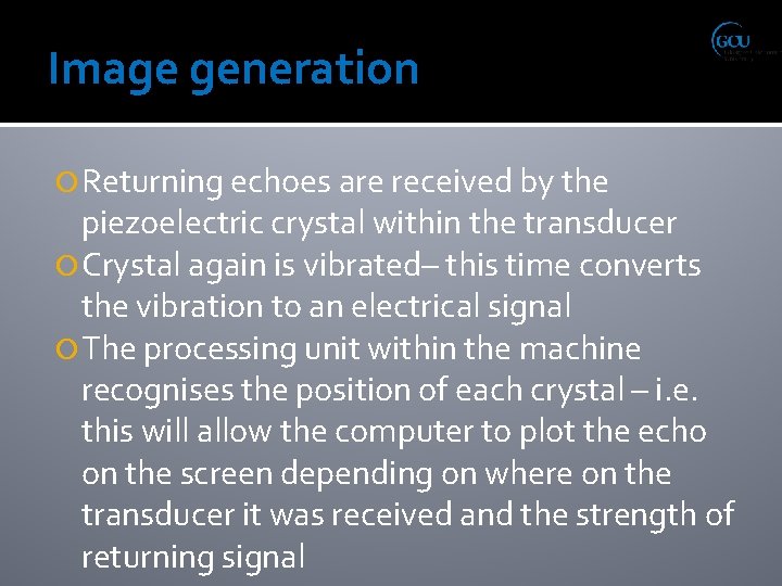 Image generation Returning echoes are received by the piezoelectric crystal within the transducer Crystal